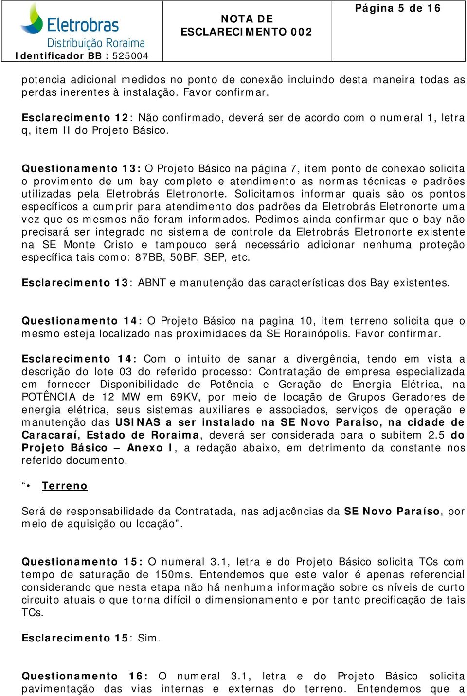 Questionamento 13: O Projeto Básico na página 7, item ponto de conexão solicita o provimento de um bay completo e atendimento as normas técnicas e padrões utilizadas pela Eletrobrás Eletronorte.