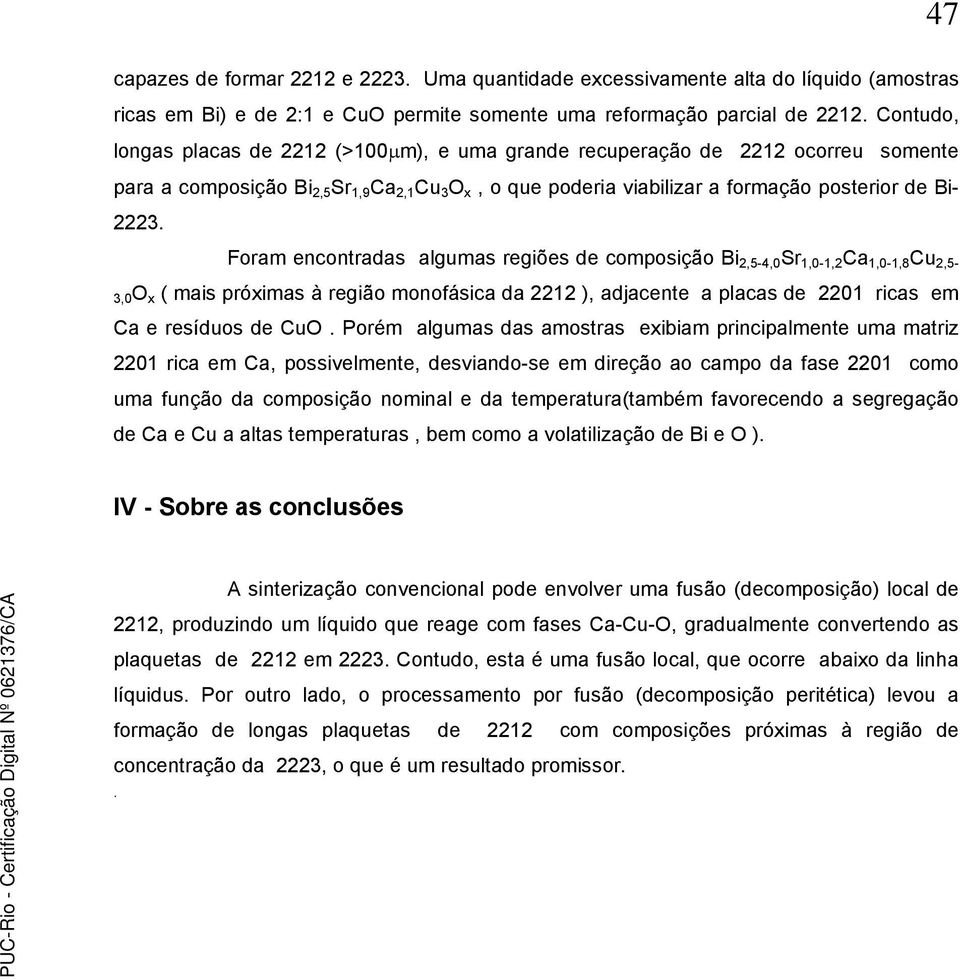 Foram encontradas algumas regiões de composição Bi 2,5-4,0 Sr 1,0-1,2 Ca 1,0-1,8 Cu 2,5-3,0O x ( mais próximas à região monofásica da 2212 ), adjacente a placas de 2201 ricas em Ca e resíduos de CuO.