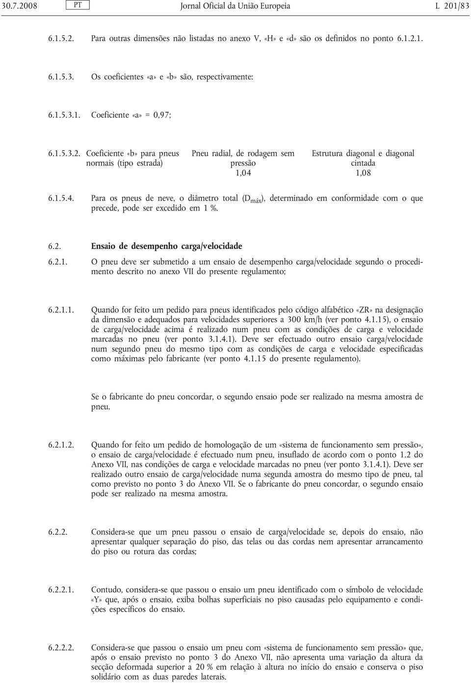 1,08 6.1.5.4. Para os pneus de neve, o diâmetro total (D máx ), determinado em conformidade com o que precede, pode ser excedido em 1 %. 6.2. Ensaio de desempenho carga/velocidade 6.2.1. O pneu deve ser submetido a um ensaio de desempenho carga/velocidade segundo o procedimento descrito no anexo VII do presente regulamento; 6.