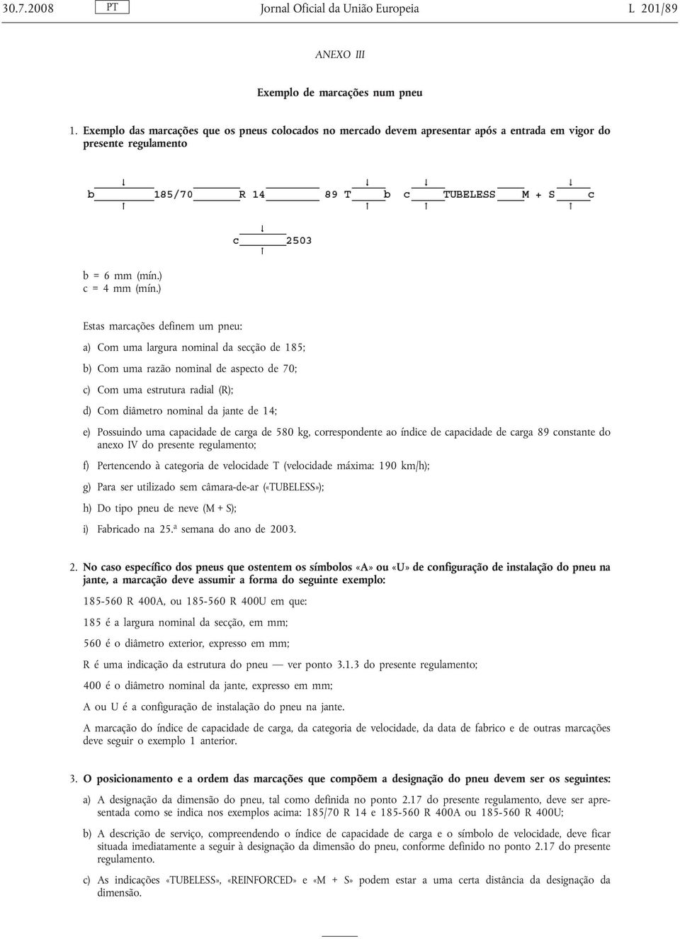 ) Estas marcações definem um pneu: a) Com uma largura nominal da secção de 185; b) Com uma razão nominal de aspecto de 70; c) Com uma estrutura radial (R); d) Com diâmetro nominal da jante de 14; e)