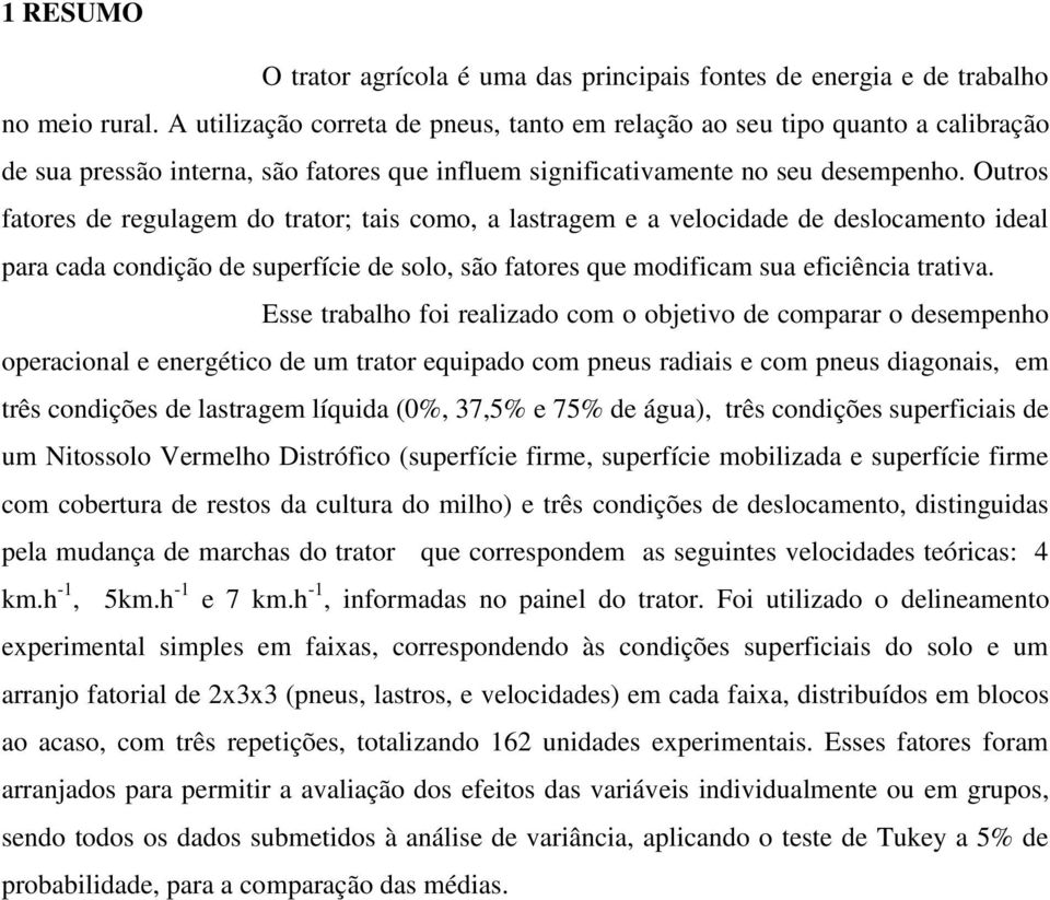 Outros fatores de regulagem do trator; tais como, a lastragem e a velocidade de deslocamento ideal para cada condição de superfície de solo, são fatores que modificam sua eficiência trativa.