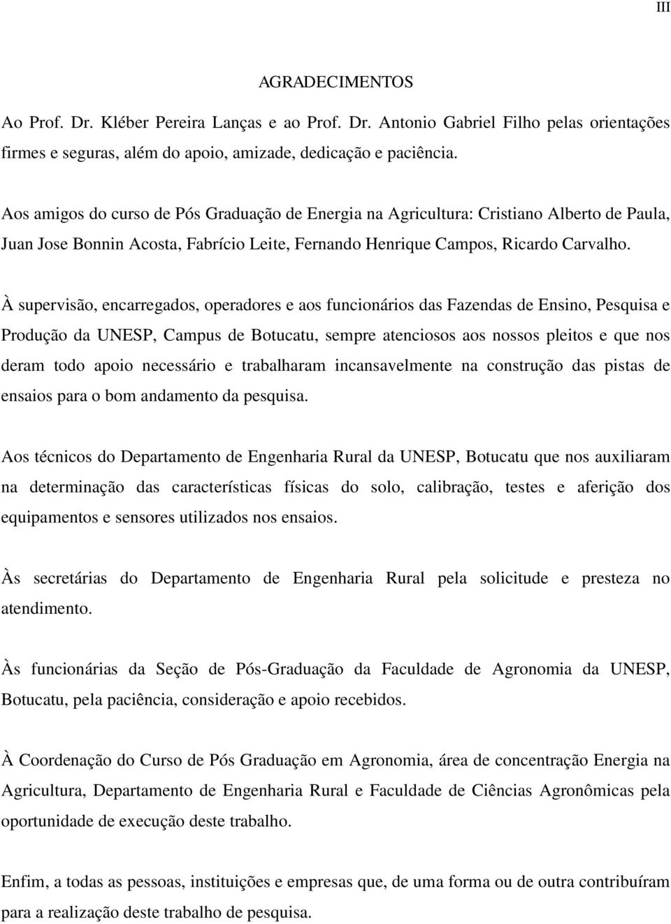 À supervisão, encarregados, operadores e aos funcionários das Fazendas de Ensino, Pesquisa e Produção da UNESP, Campus de Botucatu, sempre atenciosos aos nossos pleitos e que nos deram todo apoio