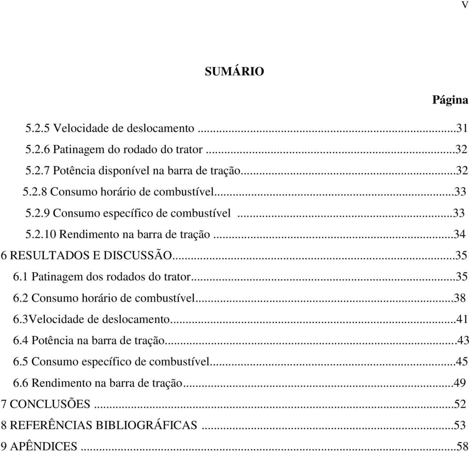 1 Patinagem dos rodados do trator...35 6.2 Consumo horário de combustível...38 6.3Velocidade de deslocamento...41 6.4 Potência na barra de tração...43 6.