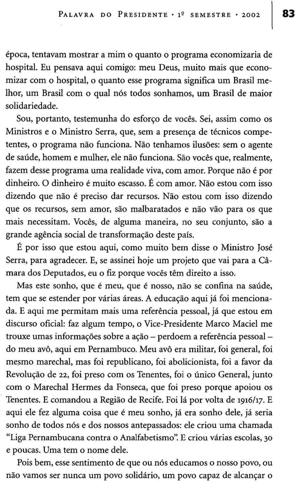 solidariedade. Sou, portanto, testemunha do esforço de vocês. Sei, assim como os Ministros e o Ministro Serra, que, sem a presença de técnicos competentes, o programa não funciona.