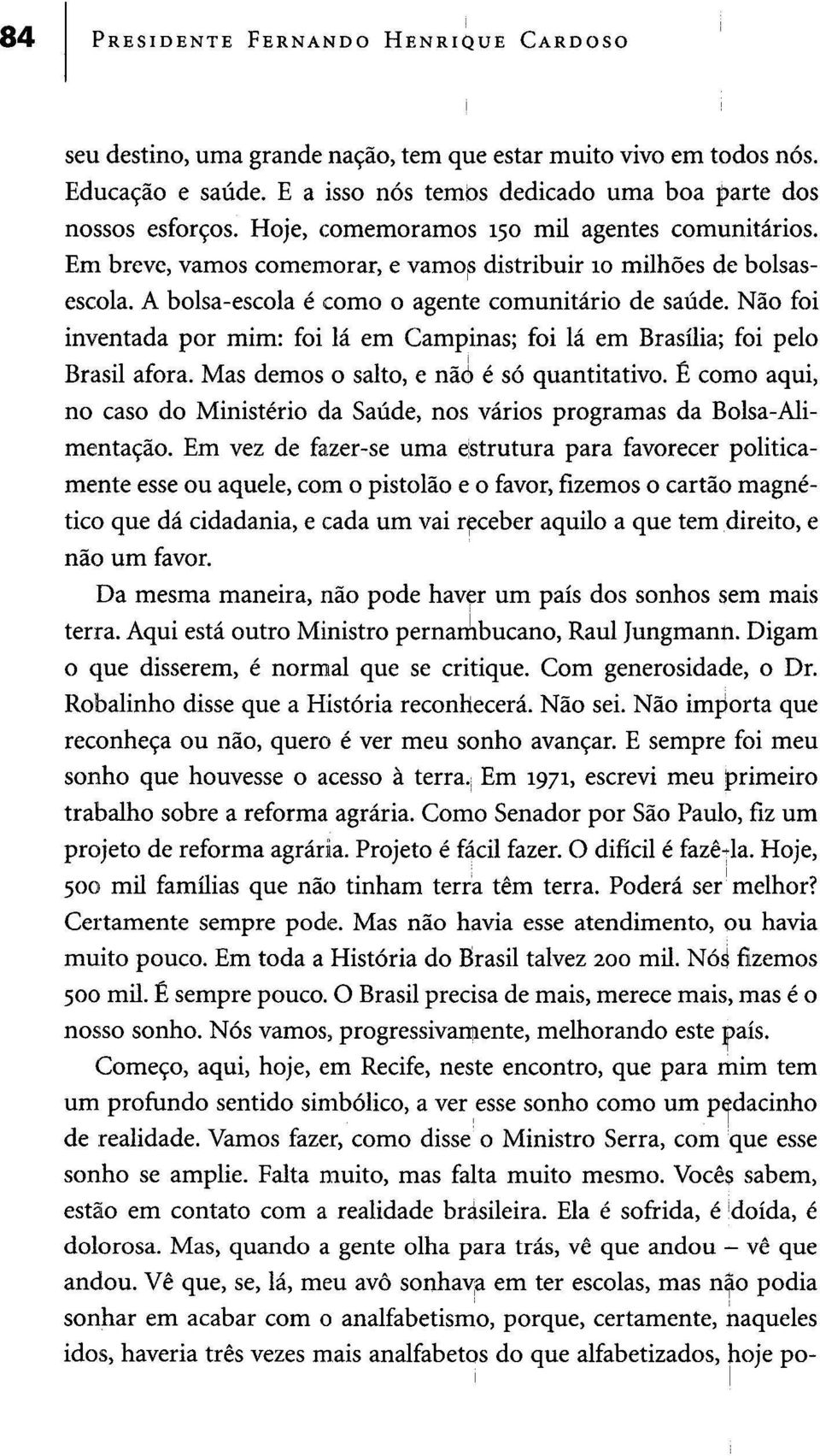 Não foi inventada por mim: foi lá em Campinas; foi lá em Brasília; foi pelo Brasil afora. Mas demos o salto, e não é só quantitativo.