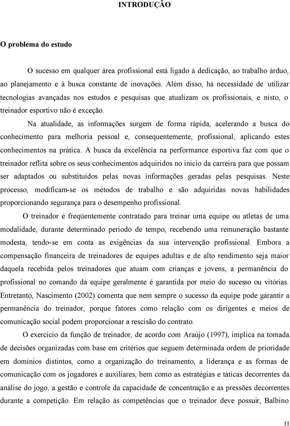 Na atualidade, as informações surgem de forma rápida, acelerando a busca do conhecimento para melhoria pessoal e, consequentemente, profissional, aplicando estes conhecimentos na prática.