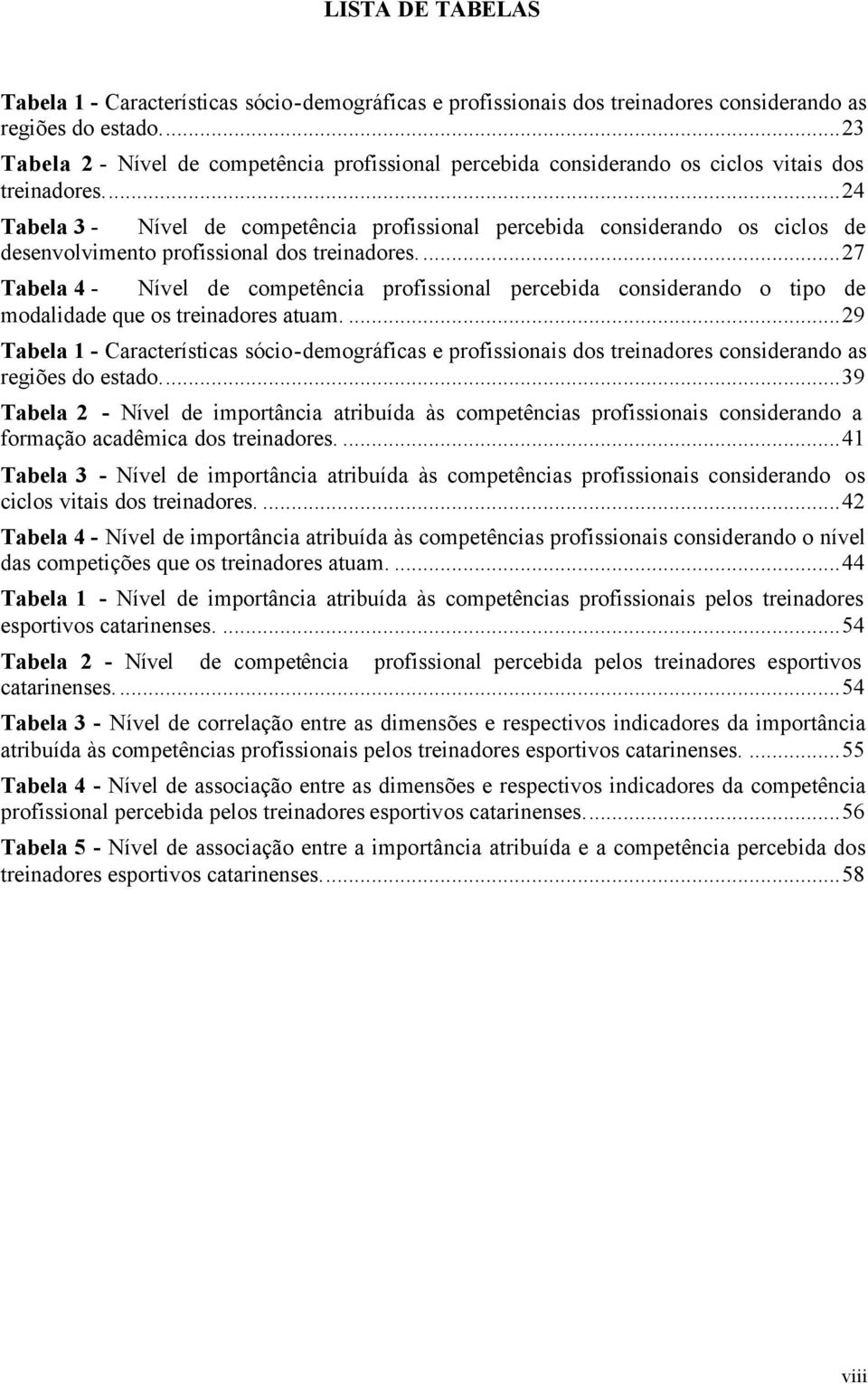 ..24 Tabela 3 - Nível de competência profissional percebida considerando os ciclos de desenvolvimento profissional dos treinadores.