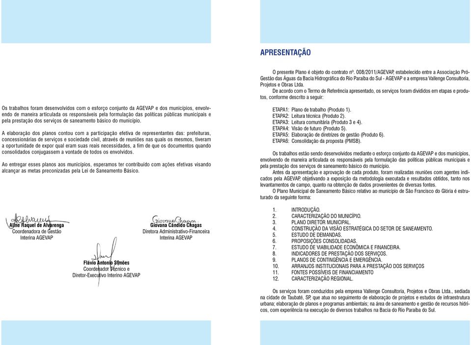 De acordo com o Termo de Referência apresentado, os serviços foram divididos em etapas e produtos, conforme descrito a seguir: Os trabalhos foram desenvolvidos com o esforço conjunto da AGEVAP e dos