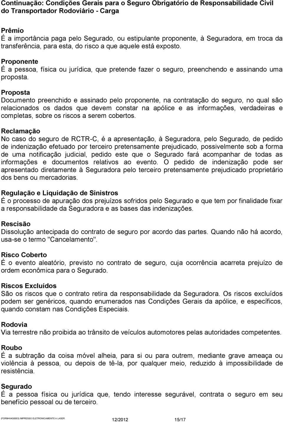 Proposta Documento preenchido e assinado pelo proponente, na contratação do seguro, no qual são relacionados os dados que devem constar na apólice e as informações, verdadeiras e completas, sobre os