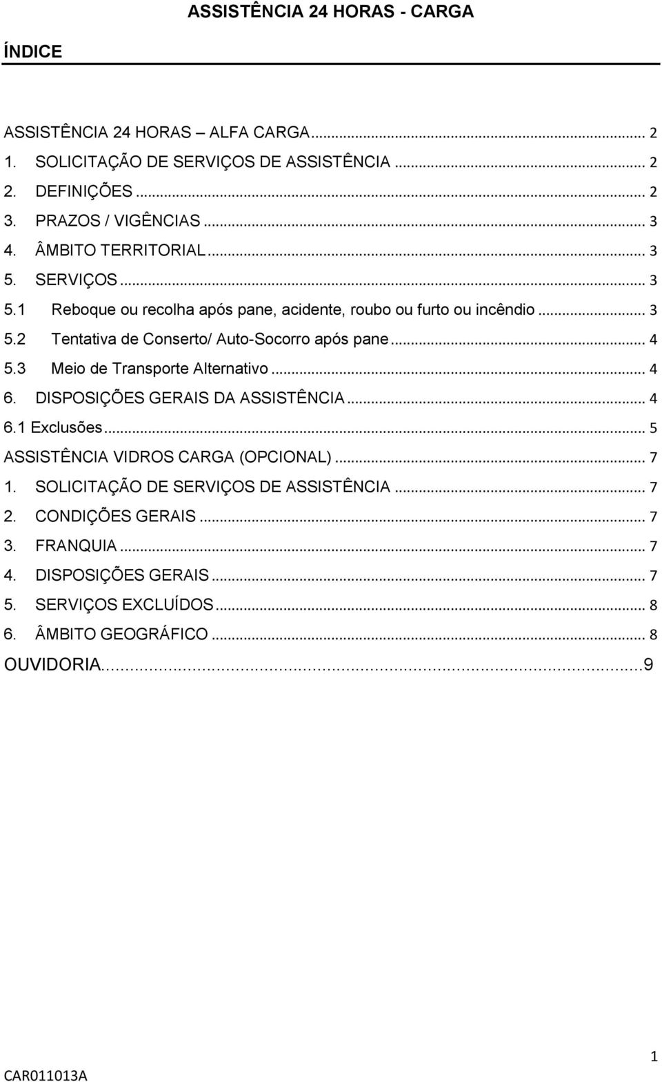 .. 4 5.3 Meio de Transporte Alternativo... 4 6. DISPOSIÇÕES GERAIS DA ASSISTÊNCIA... 4 6.1 Exclusões... 5 ASSISTÊNCIA VIDROS CARGA (OPCIONAL)... 7 1.