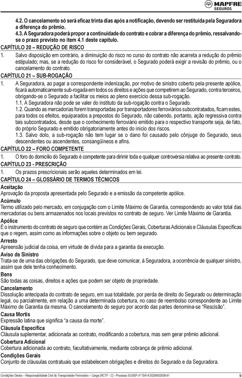 Salvo disposição em contrário, a diminuição do risco no curso do contrato não acarreta a redução do prêmio estipulado; mas, se a redução do risco for considerável, o Segurado poderá exigir a revisão