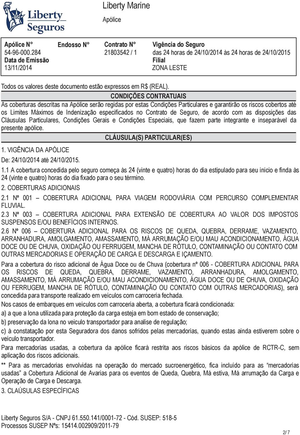 Seguro, de acordo com as disposições das Cláusulas Particulares, Condições Gerais e Condições Especiais, que fazem parte integrante e inseparável da presente apólice. CLÁUSULA(S) PARTICULAR(ES) 1.