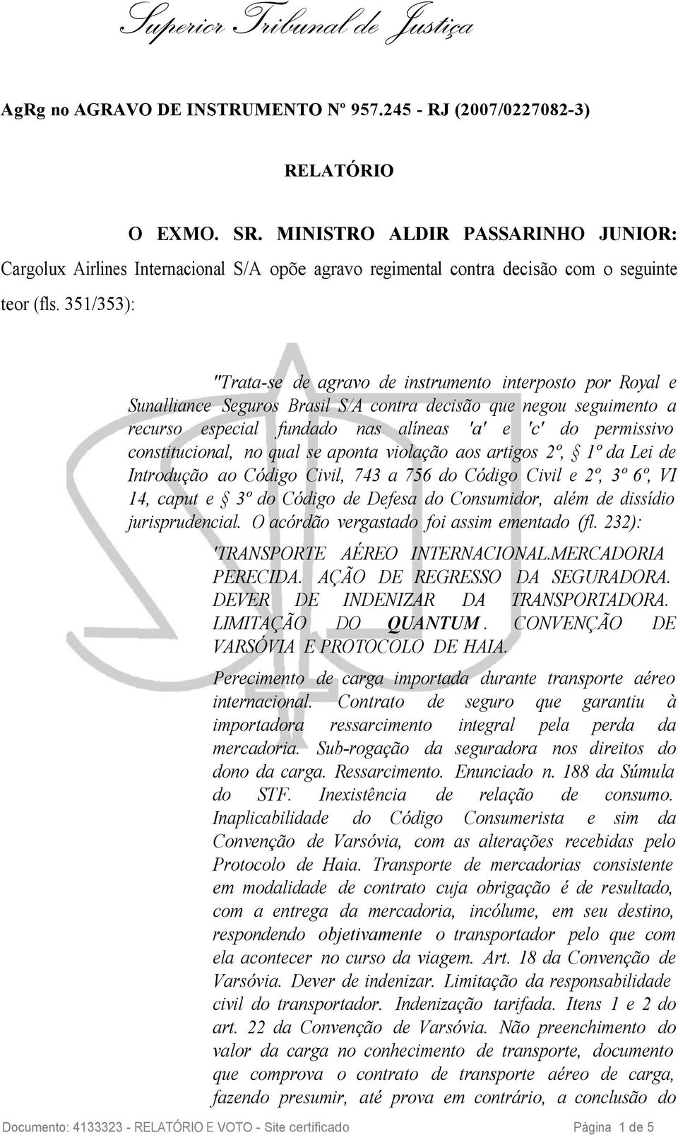 351/353): "Trata-se de agravo de instrumento interposto por Royal e Sunalliance Seguros Brasil S/A contra decisão que negou seguimento a recurso especial fundado nas alíneas 'a' e 'c' do permissivo