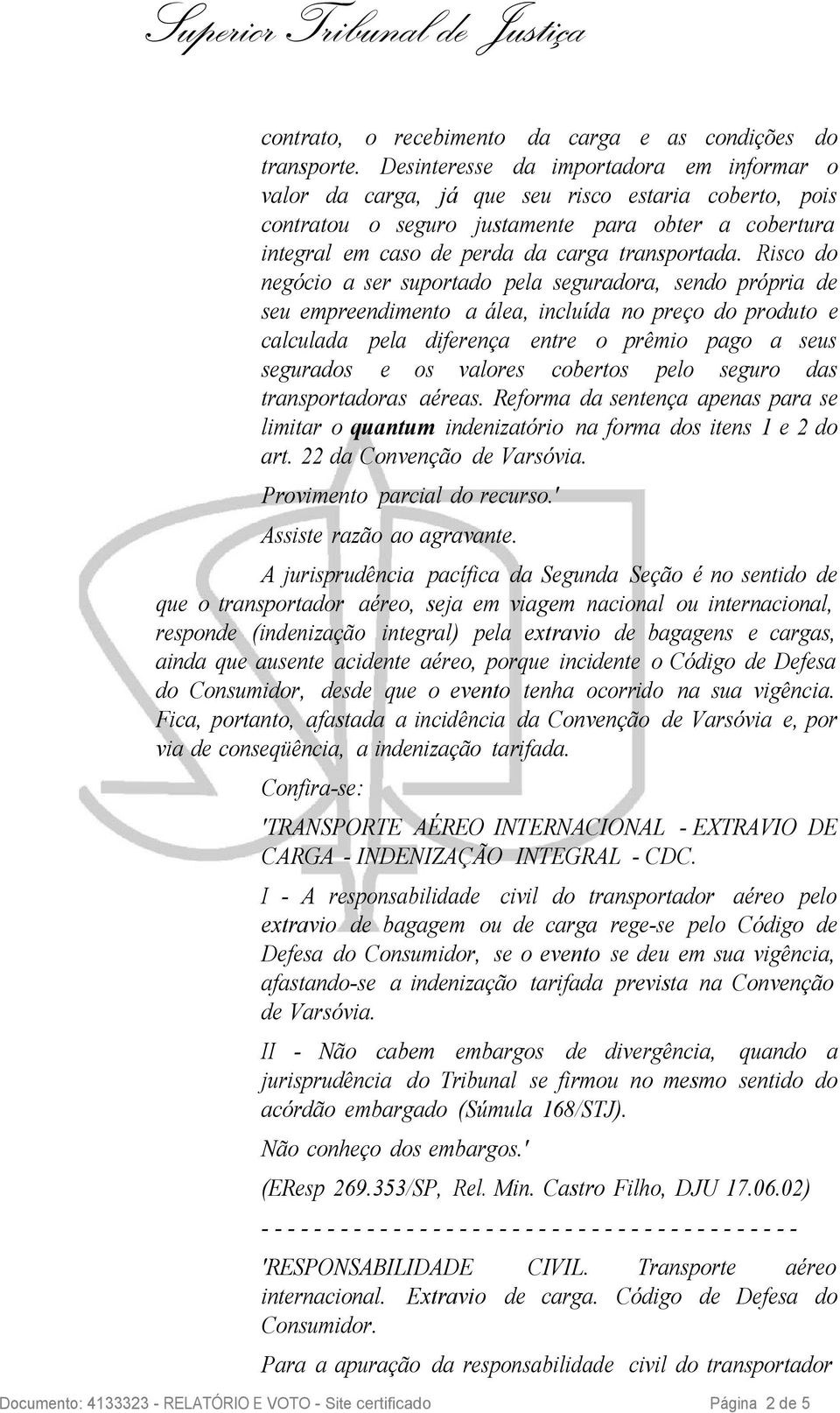 Risco do negócio a ser suportado pela seguradora, sendo própria de seu empreendimento a álea, incluída no preço do produto e calculada pela diferença entre o prêmio pago a seus segurados e os valores