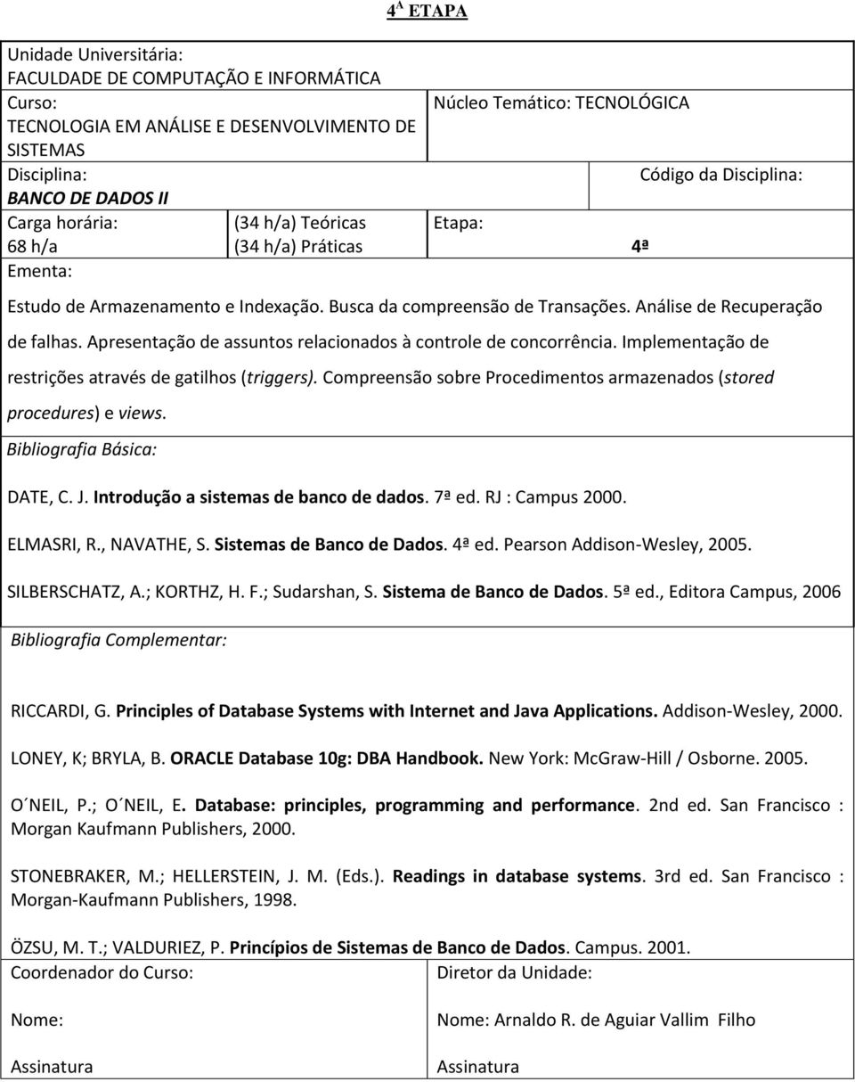 DATE, C. J. Introdução a sistemas de banco de dados. 7ª ed. RJ : Campus 2000. ELMASRI, R., NAVATHE, S. Sistemas de Banco de Dados. ed. Pearson Addison-Wesley, 2005. SILBERSCHATZ, A.; KORTHZ, H. F.