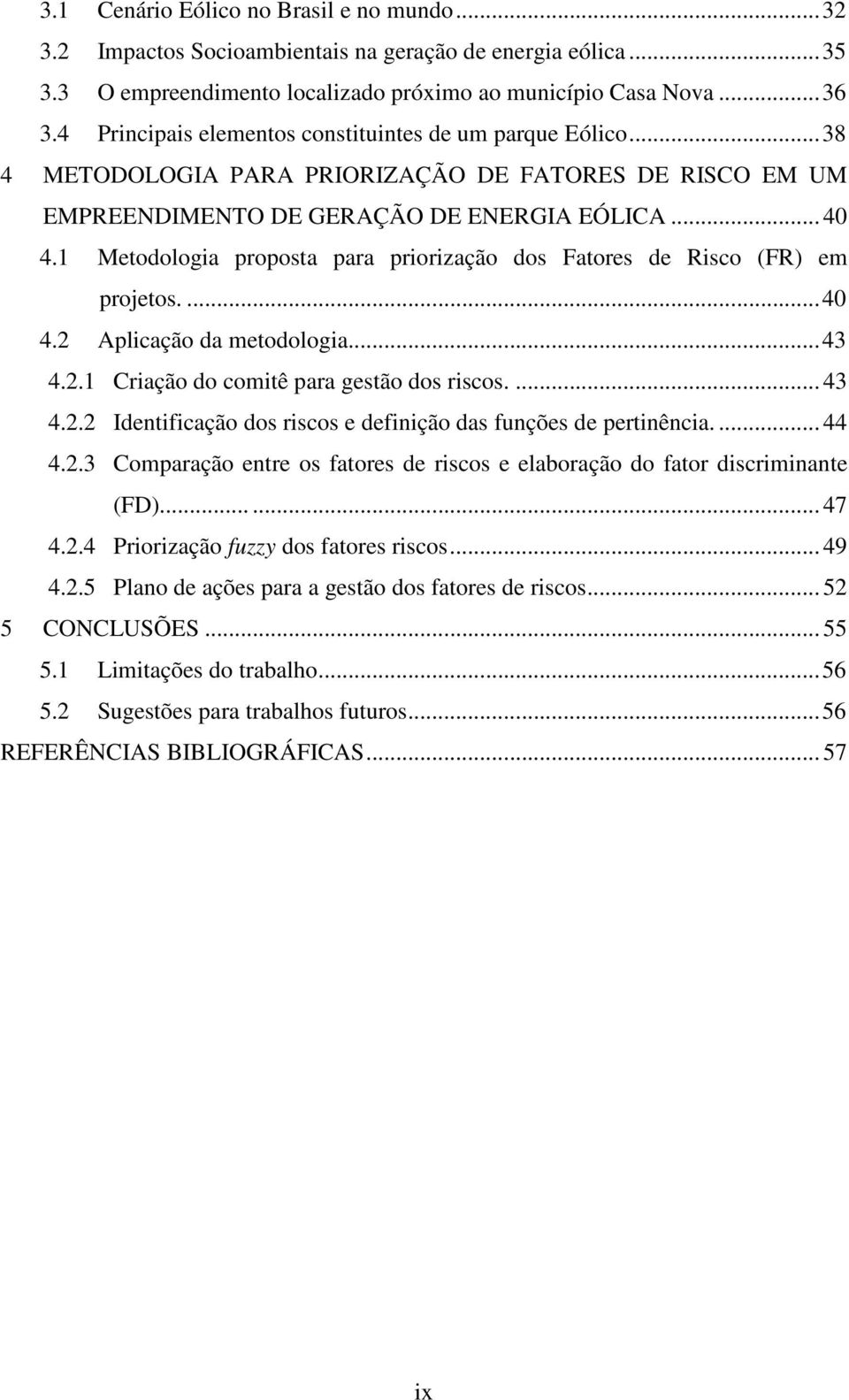 1 Metodologia proposta para priorização dos Fatores de Risco (FR) em projetos.... 40 4.2 Aplicação da metodologia... 43 4.2.1 Criação do comitê para gestão dos riscos.... 43 4.2.2 Identificação dos riscos e definição das funções de pertinência.