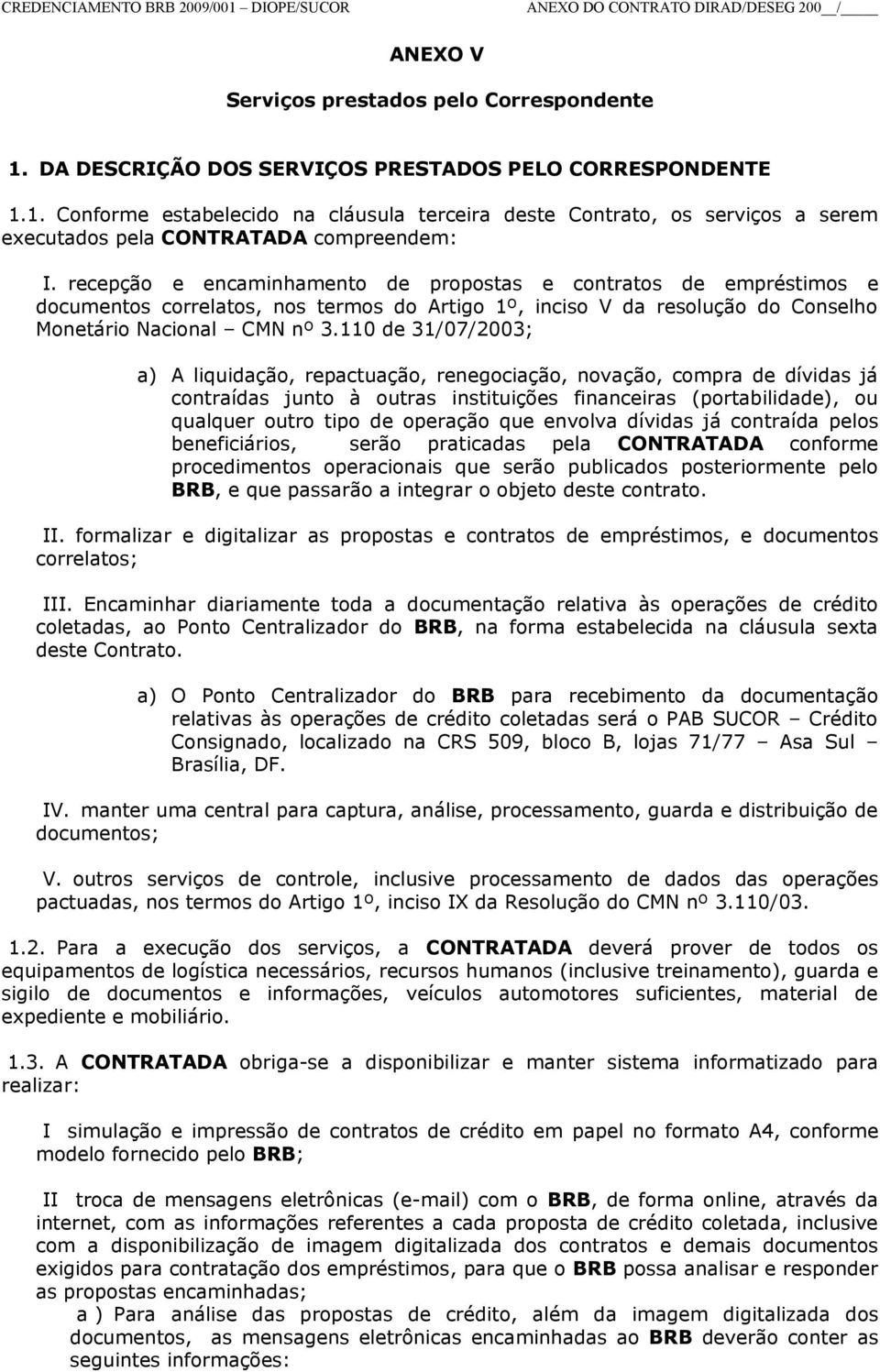 110 de 31/07/2003; a) A liquidação, repactuação, renegociação, novação, compra de dívidas já contraídas junto à outras instituições financeiras (portabilidade), ou qualquer outro tipo de operação que