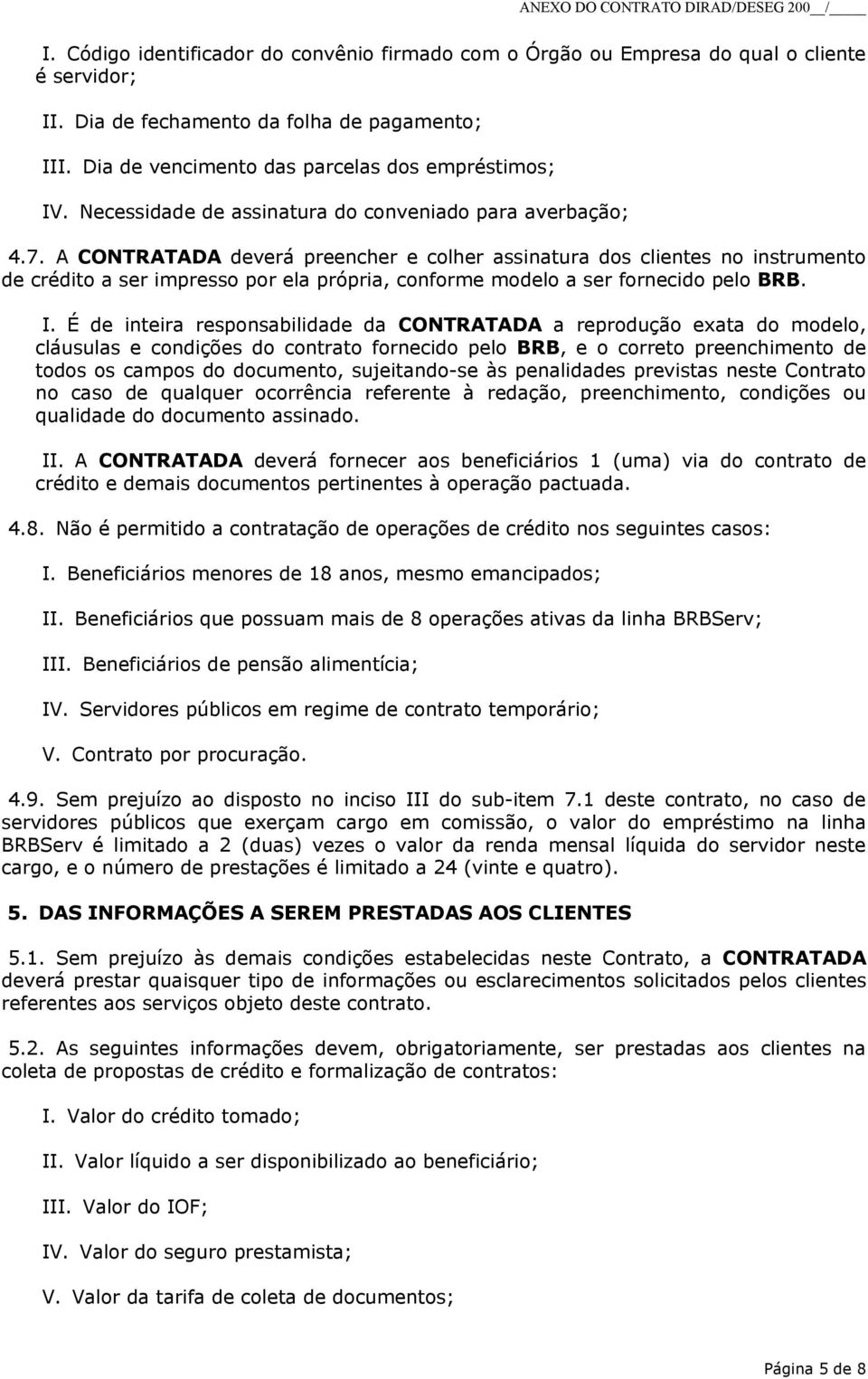 A CONTRATADA deverá preencher e colher assinatura dos clientes no instrumento de crédito a ser impresso por ela própria, conforme modelo a ser fornecido pelo BRB. I.