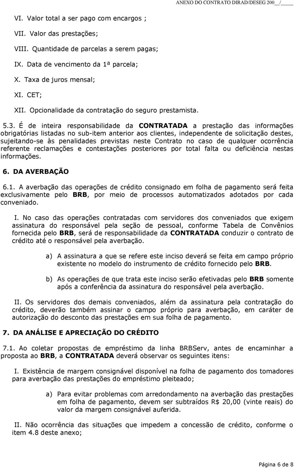 É de inteira responsabilidade da CONTRATADA a prestação das informações obrigatórias listadas no sub-item anterior aos clientes, independente de solicitação destes, sujeitando-se às penalidades