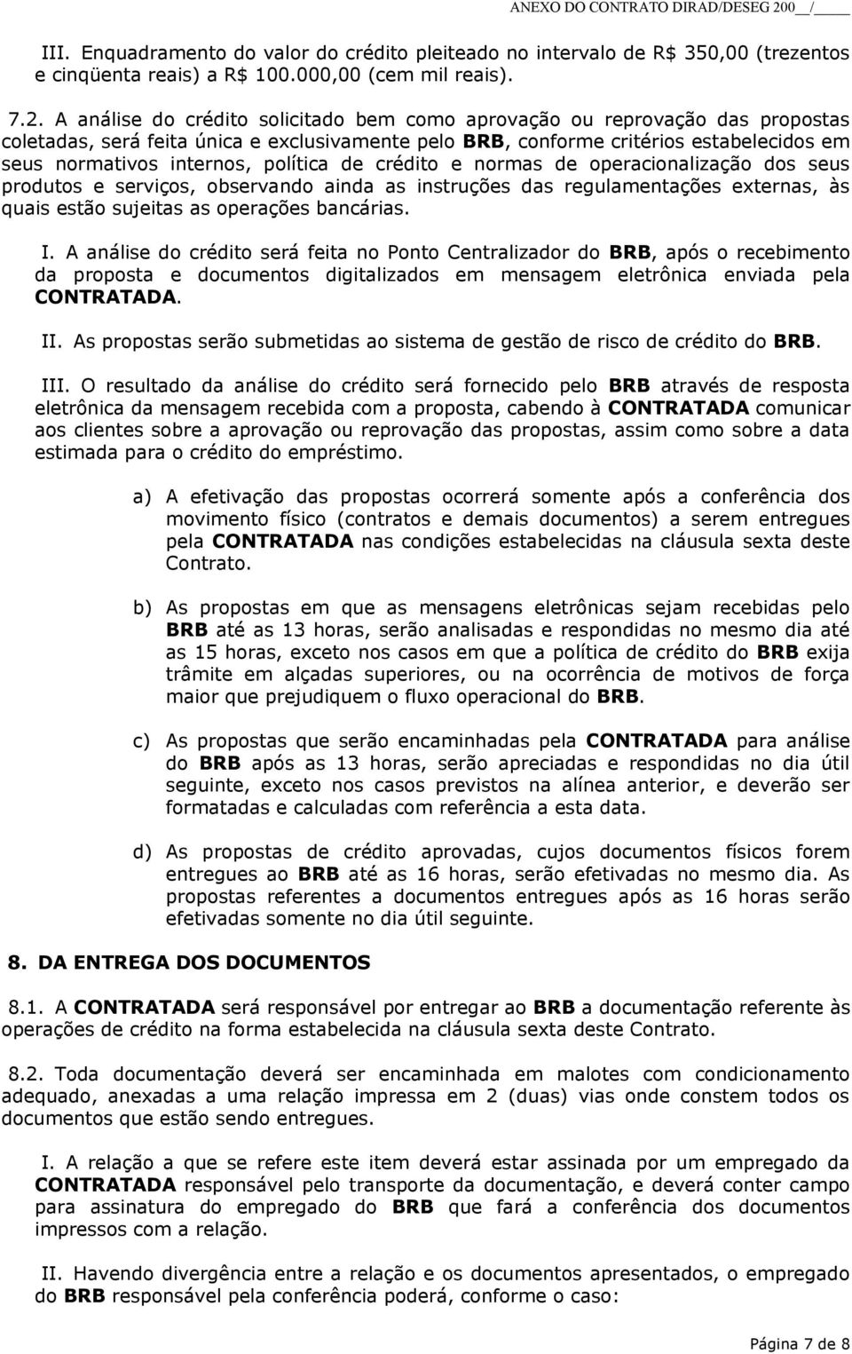 política de crédito e normas de operacionalização dos seus produtos e serviços, observando ainda as instruções das regulamentações externas, às quais estão sujeitas as operações bancárias. I.