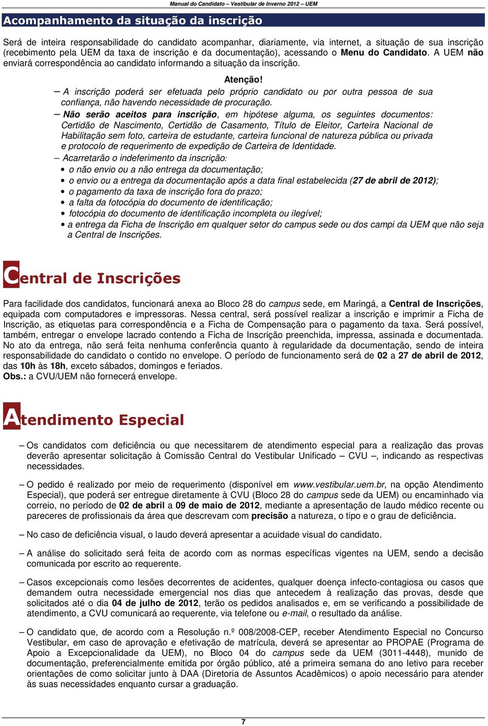 A inscrição poderá ser efetuada pelo próprio candidato ou por outra pessoa de sua confiança, não havendo necessidade de procuração.