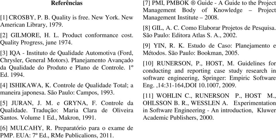 Controle de Qualidade Total; a maneira japonesa. São Paulo: Campos, 1993. [5] JURAN, J. M. e GRYNA, F. Controle da Qualidade. Tradução: Maria Clara de Oliveira Santos. Volume 1 Ed., Makron, 1991.