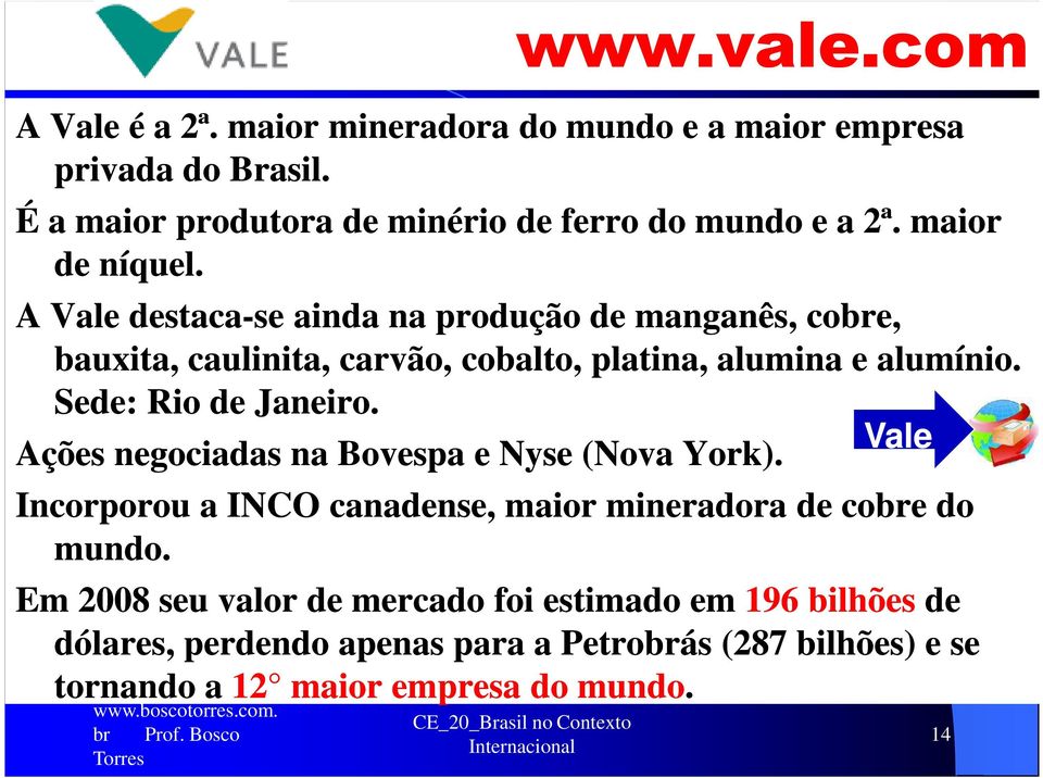 Sede: Rio de Janeiro. Vale Ações negociadas na Bovespa e Nyse (Nova York). Incorporou a INCO canadense, maior mineradora de cobre do mundo.