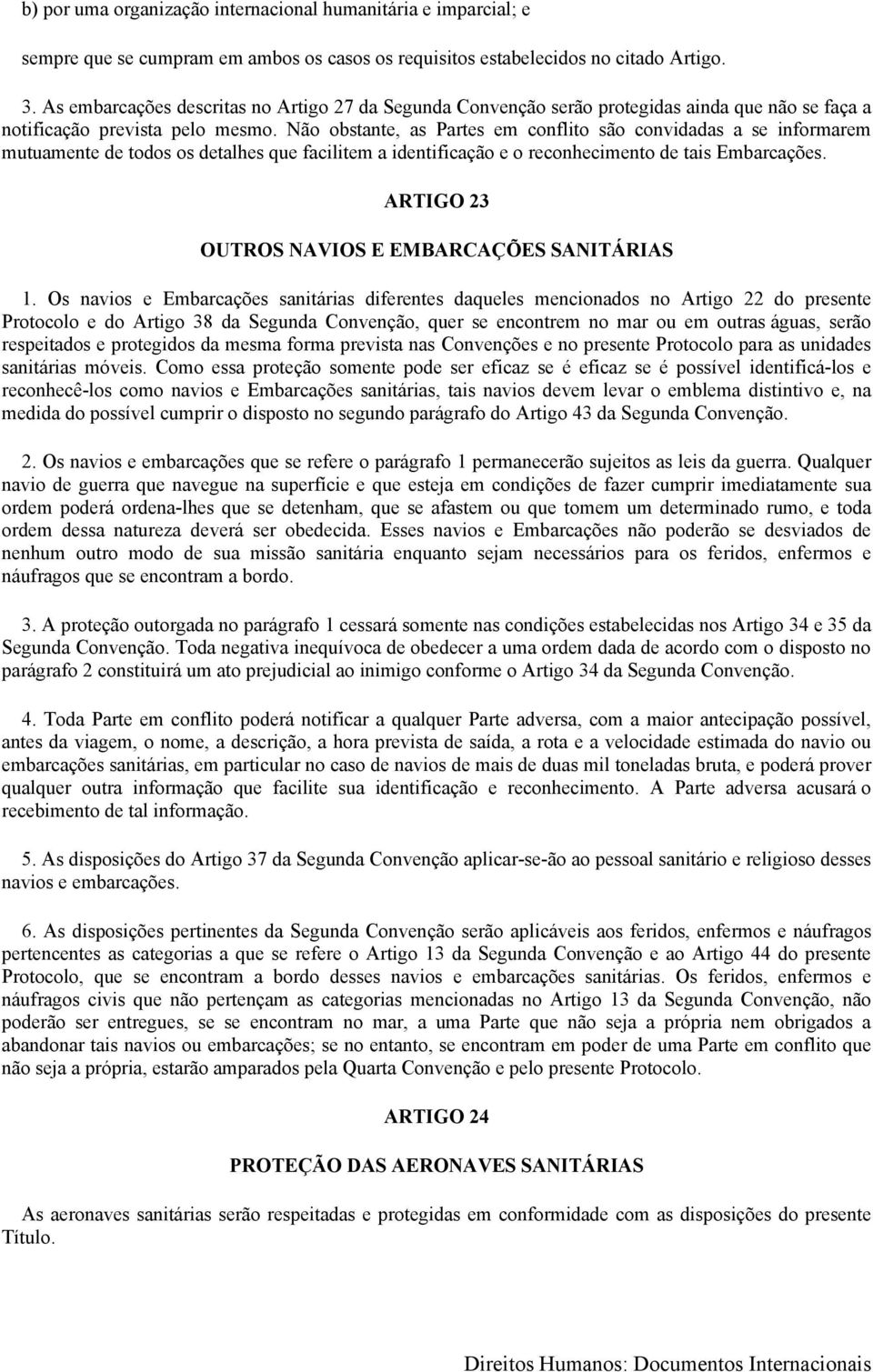 Não obstante, as Partes em conflito são convidadas a se informarem mutuamente de todos os detalhes que facilitem a identificação e o reconhecimento de tais Embarcações.