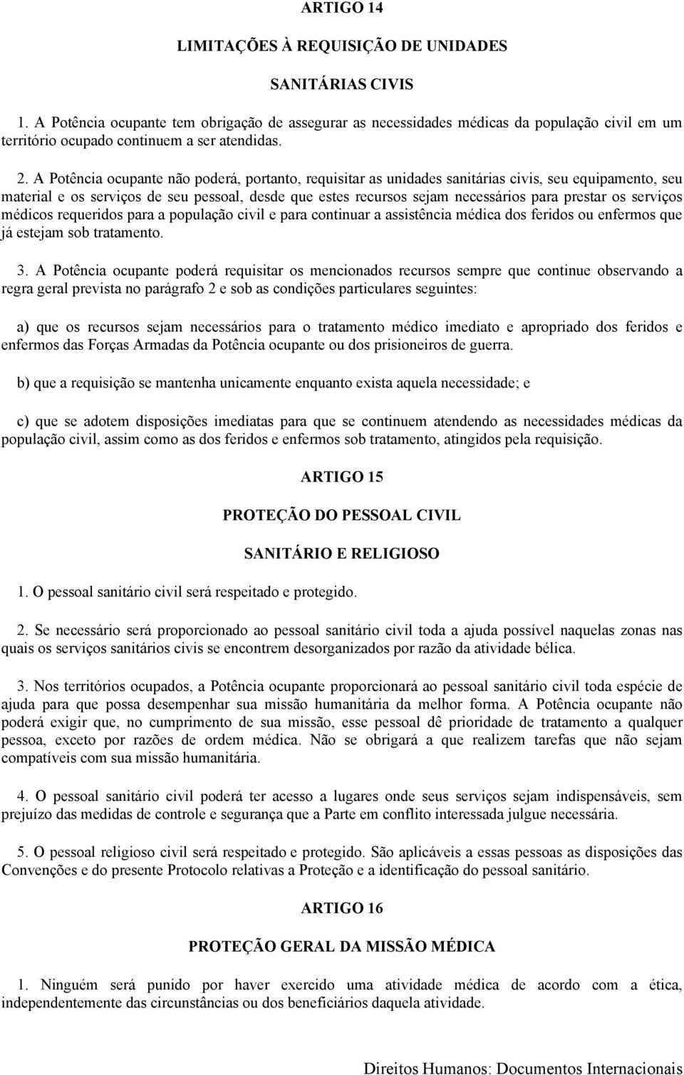 A Potência ocupante não poderá, portanto, requisitar as unidades sanitárias civis, seu equipamento, seu material e os serviços de seu pessoal, desde que estes recursos sejam necessários para prestar