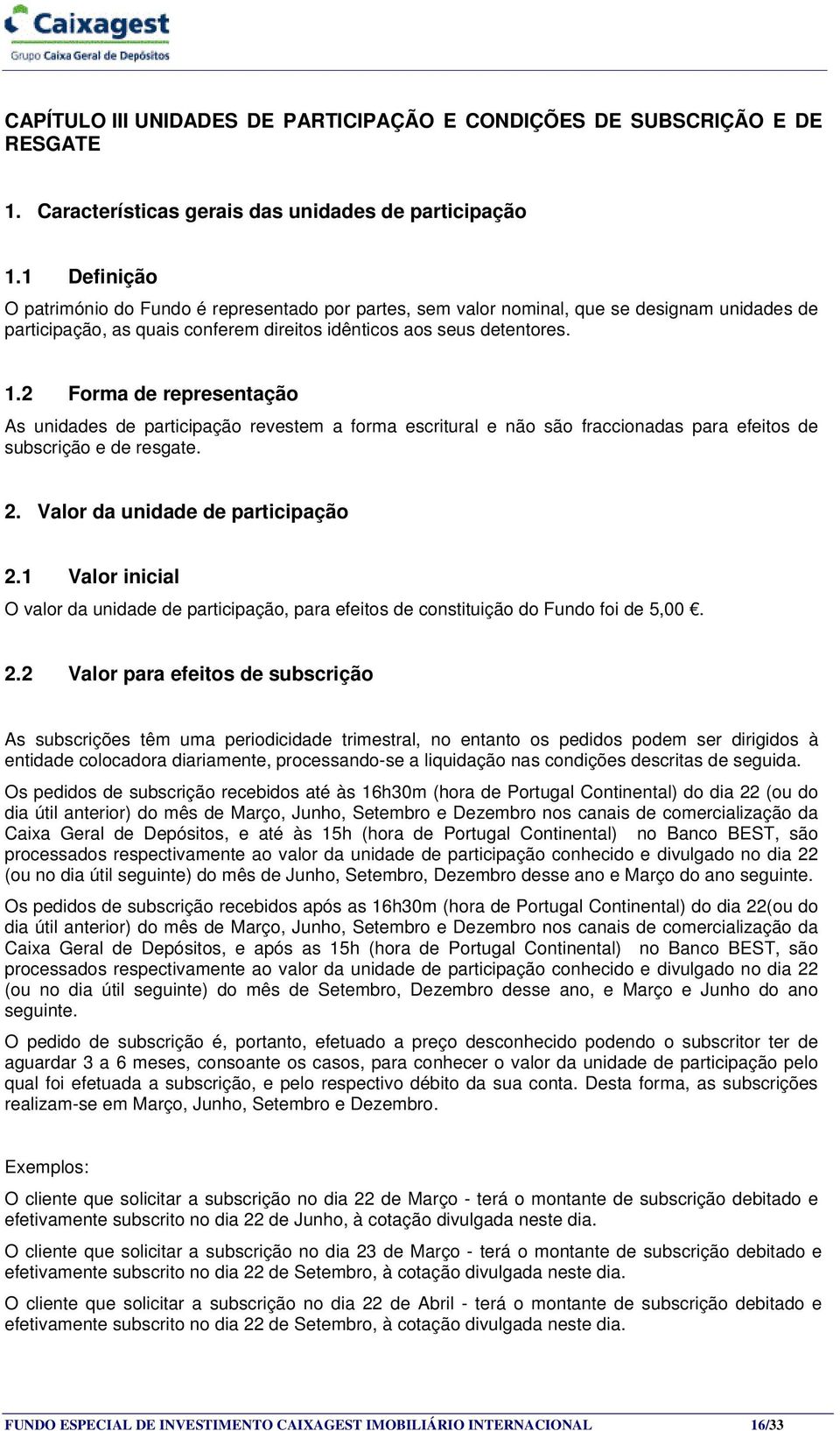 2 Forma de representação As unidades de participação revestem a forma escritural e não são fraccionadas para efeitos de subscrição e de resgate. 2. Valor da unidade de participação 2.