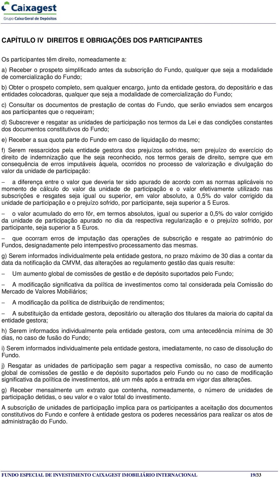 do Fundo; c) Consultar os documentos de prestação de contas do Fundo, que serão enviados sem encargos aos participantes que o requeiram; d) Subscrever e resgatar as unidades de participação nos