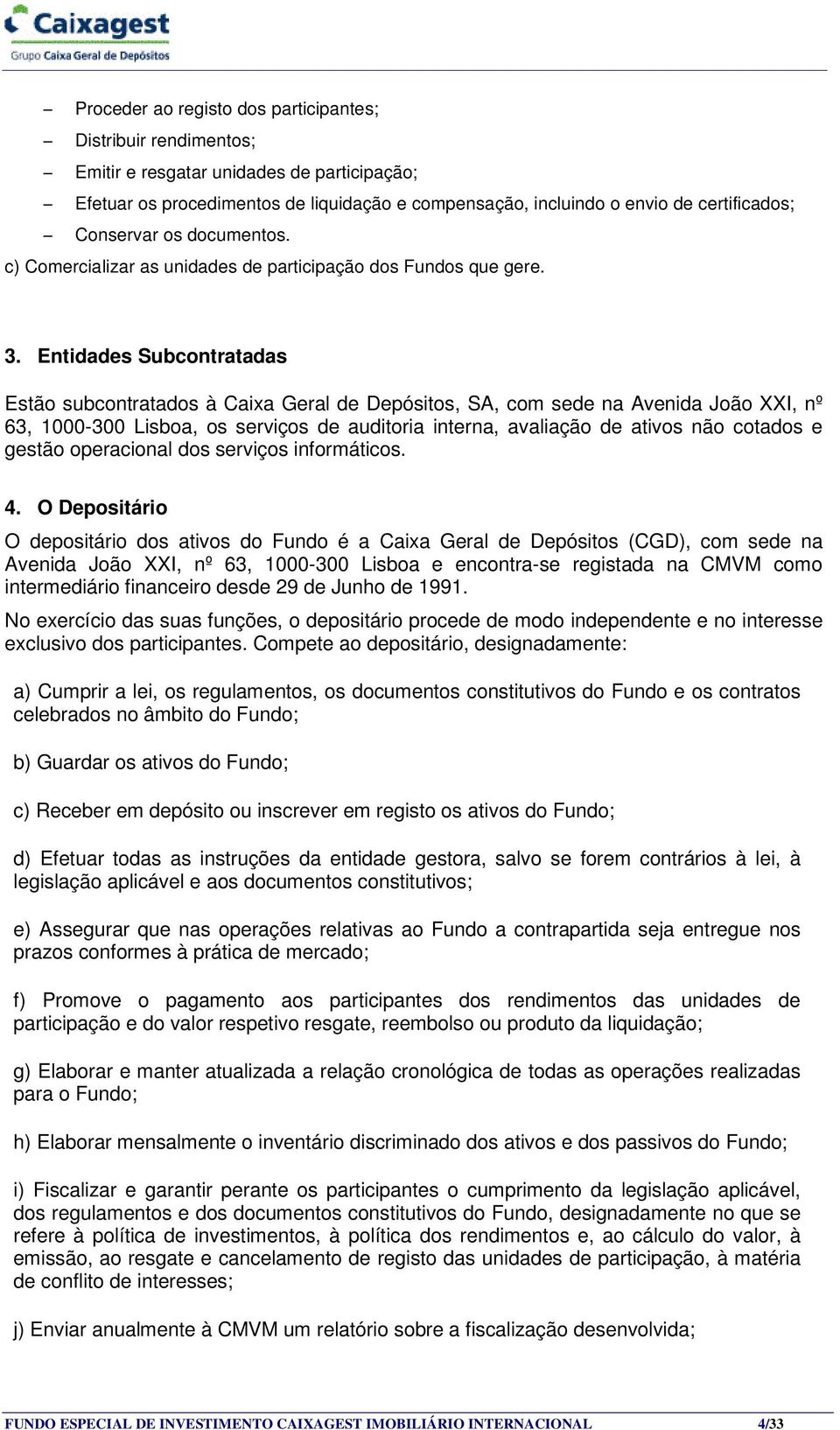 Entidades Subcontratadas Estão subcontratados à Caixa Geral de Depósitos, SA, com sede na Avenida João XXI, nº 63, 1000-300 Lisboa, os serviços de auditoria interna, avaliação de ativos não cotados e