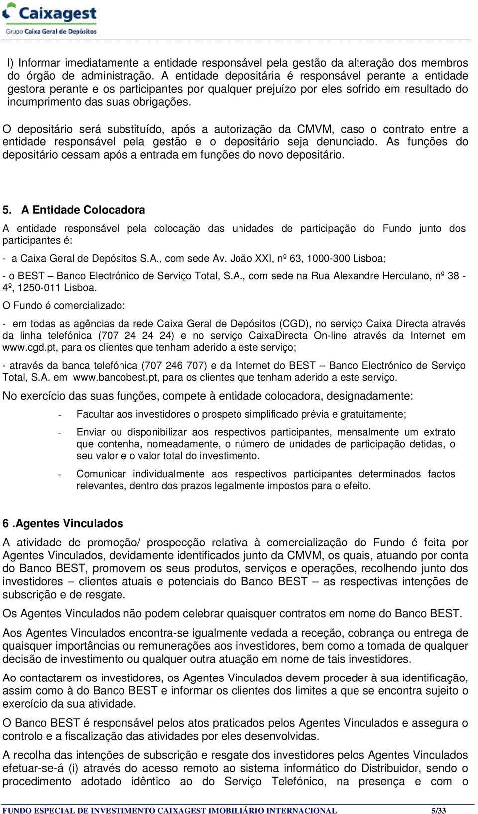 O depositário será substituído, após a autorização da CMVM, caso o contrato entre a entidade responsável pela gestão e o depositário seja denunciado.