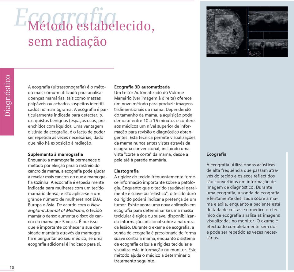 Uma vantagem distinta da ecografia, é o facto de poder ser repetida as vezes necessárias, dado que não há exposição à radiação.