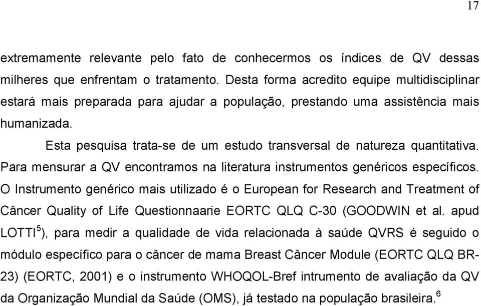 Esta pesquisa trata-se de um estudo transversal de natureza quantitativa. Para mensurar a QV encontramos na literatura instrumentos genéricos específicos.