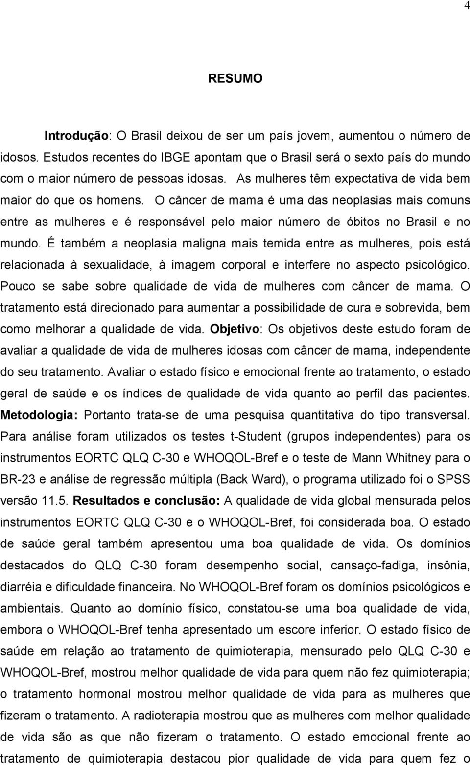 É também a neoplasia maligna mais temida entre as mulheres, pois está relacionada à sexualidade, à imagem corporal e interfere no aspecto psicológico.