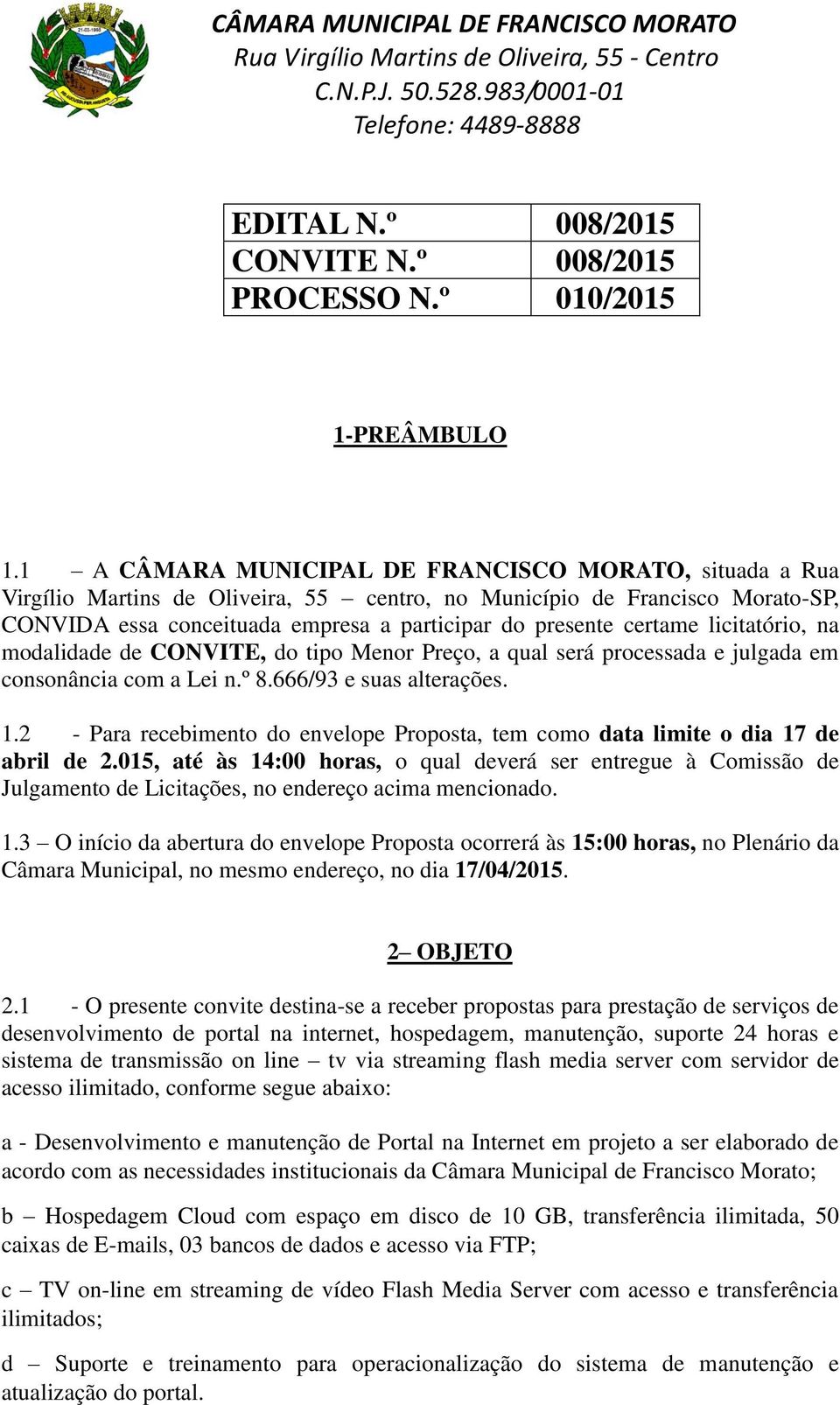 licitatório, na modalidade de CONVITE, do tipo Menor Preço, a qual será processada e julgada em consonância com a Lei n.º 8.666/93 e suas alterações. 1.