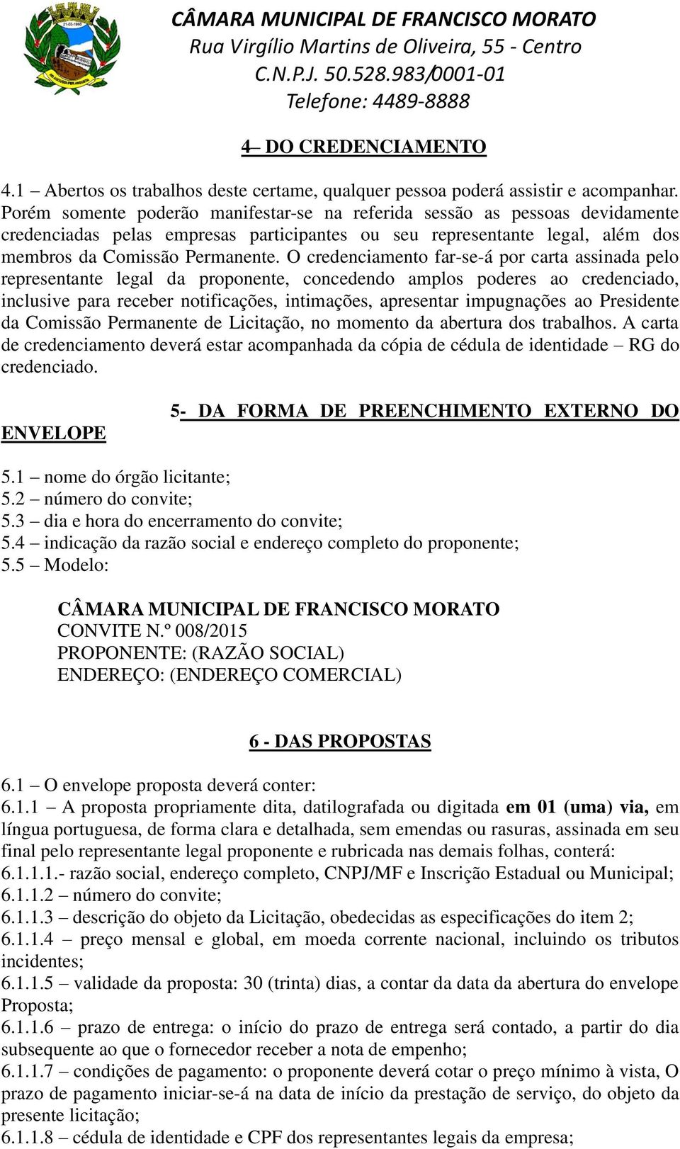 O credenciamento far-se-á por carta assinada pelo representante legal da proponente, concedendo amplos poderes ao credenciado, inclusive para receber notificações, intimações, apresentar impugnações