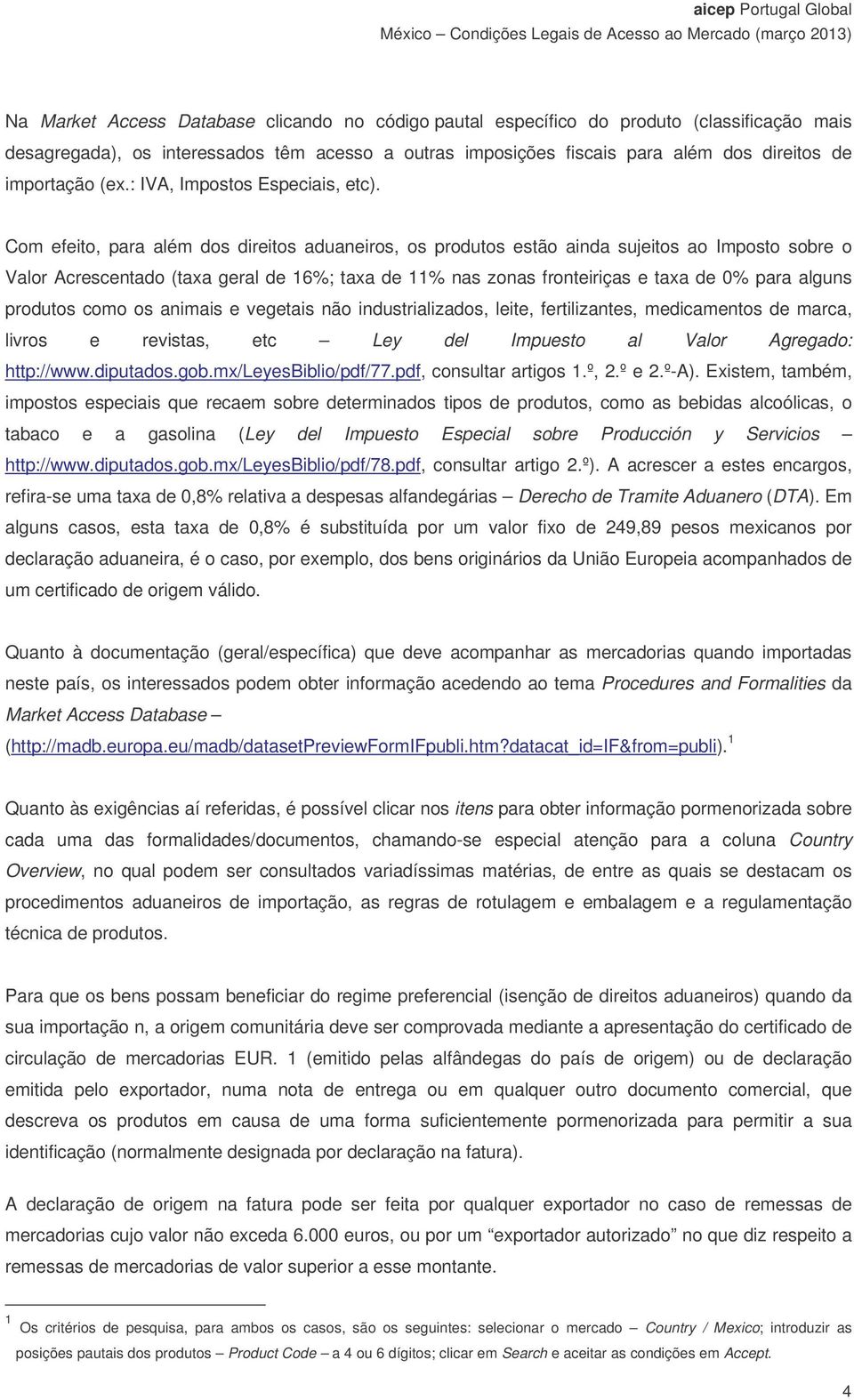 Com efeito, para além dos direitos aduaneiros, os produtos estão ainda sujeitos ao Imposto sobre o Valor Acrescentado (taxa geral de 16%; taxa de 11% nas zonas fronteiriças e taxa de 0% para alguns