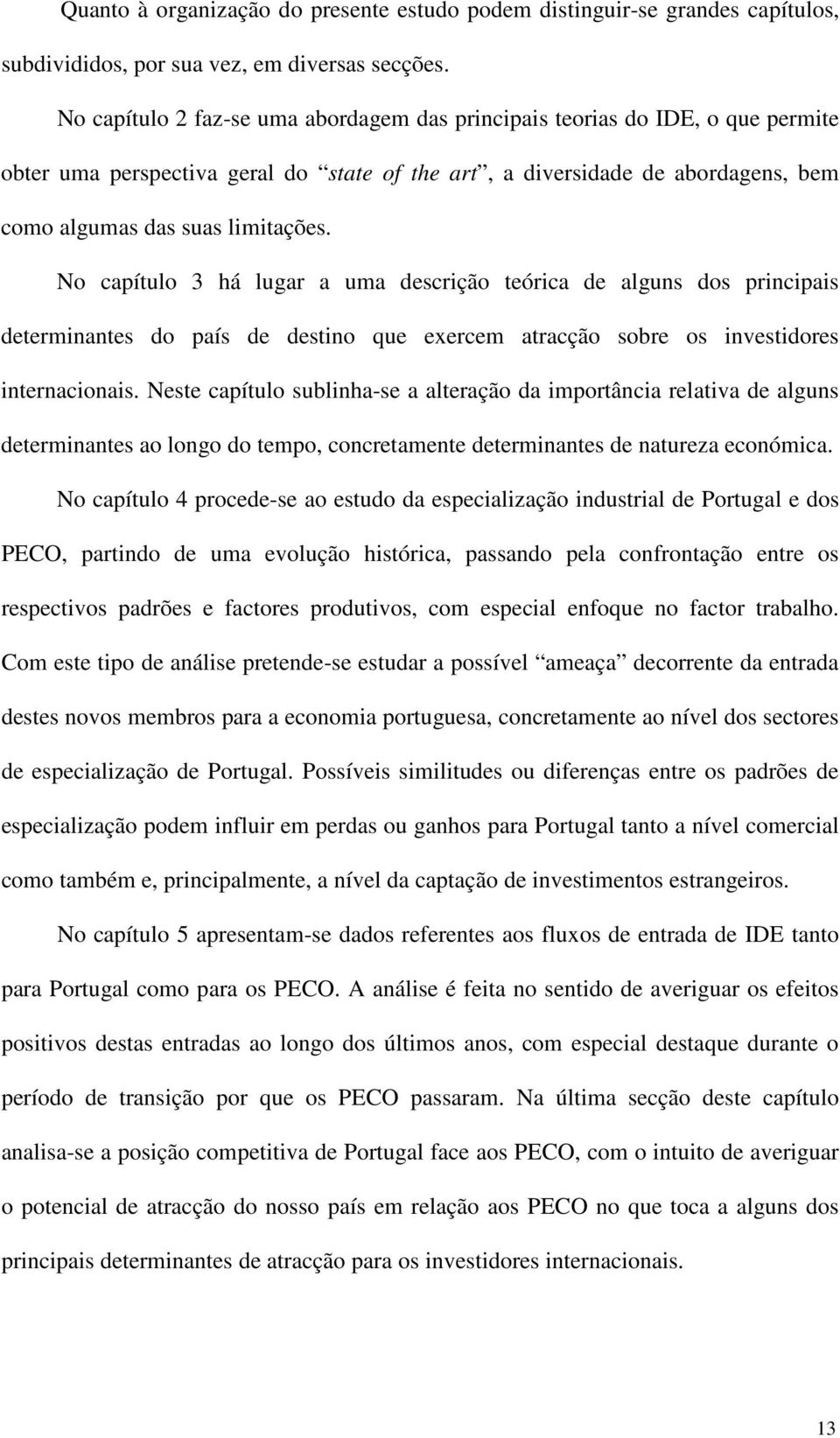 No capítulo 3 há lugar a uma descrição teórica de alguns dos principais determinantes do país de destino que exercem atracção sobre os investidores internacionais.