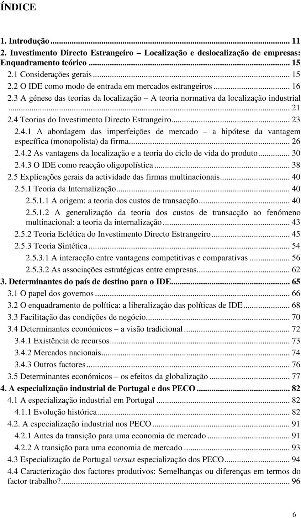 .. 26 2.4.2 As vantagens da localização e a teoria do ciclo de vida do produto... 30 2.4.3 O IDE como reacção oligopolística... 38 2.5 Explicações gerais da actividade das firmas multinacionais... 40 2.