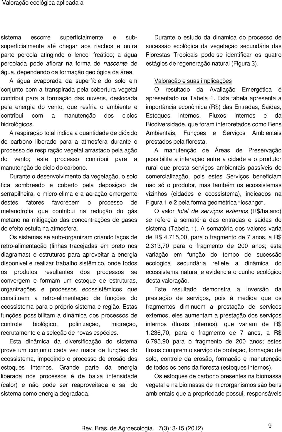 A água evaporada da superfície do solo em conjunto com a transpirada pela cobertura vegetal contribui para a formação das nuvens, deslocada pela energia do vento, que resfria o ambiente e contribui