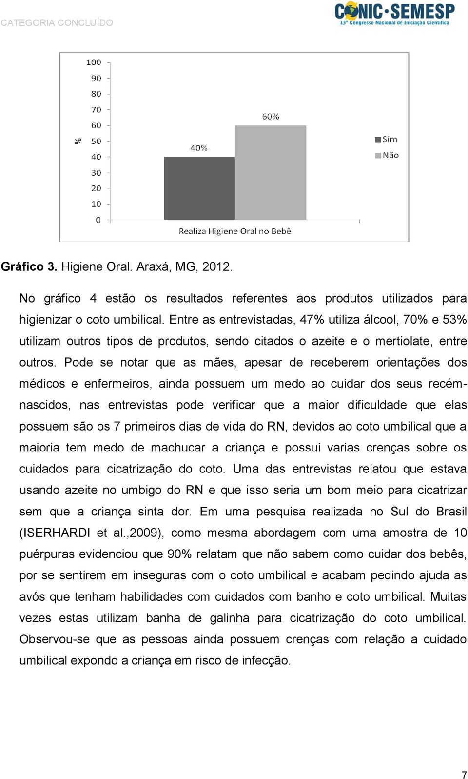 Pode se notar que as mães, apesar de receberem orientações dos médicos e enfermeiros, ainda possuem um medo ao cuidar dos seus recémnascidos, nas entrevistas pode verificar que a maior dificuldade