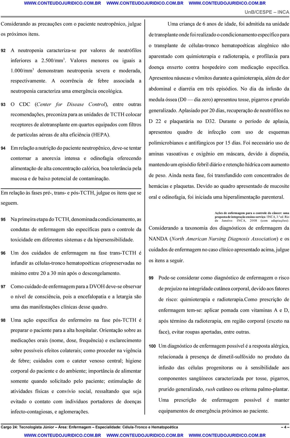 93 O CDC (Center for Disease Control), entre outras recomendações, preconiza para as unidades de TCTH colocar receptores de alotransplante em quartos equipados com filtros de partículas aéreas de