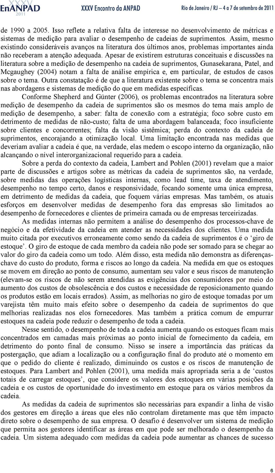 Apesar de existirem estruturas conceituais e discussões na literatura sobre a medição de desempenho na cadeia de suprimentos, Gunasekarana, Patel, and Mcgaughey (2004) notam a falta de análise