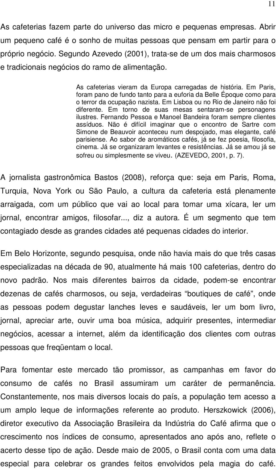 Em Paris, foram pano de fundo tanto para a euforia da Belle Époque como para o terror da ocupação nazista. Em Lisboa ou no Rio de Janeiro não foi diferente.