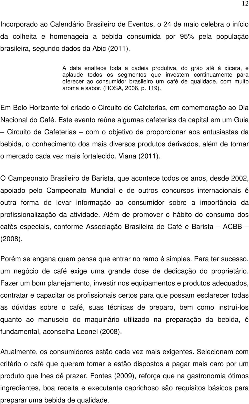 sabor. (ROSA, 2006, p. 119). Em Belo Horizonte foi criado o Circuito de Cafeterias, em comemoração ao Dia Nacional do Café.