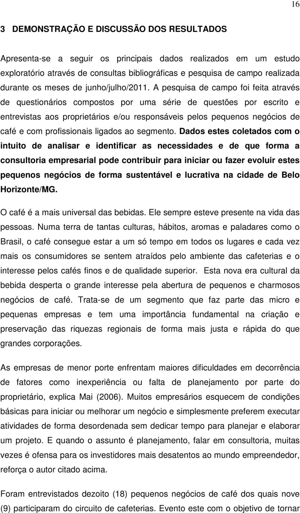 A pesquisa de campo foi feita através de questionários compostos por uma série de questões por escrito e entrevistas aos proprietários e/ou responsáveis pelos pequenos negócios de café e com