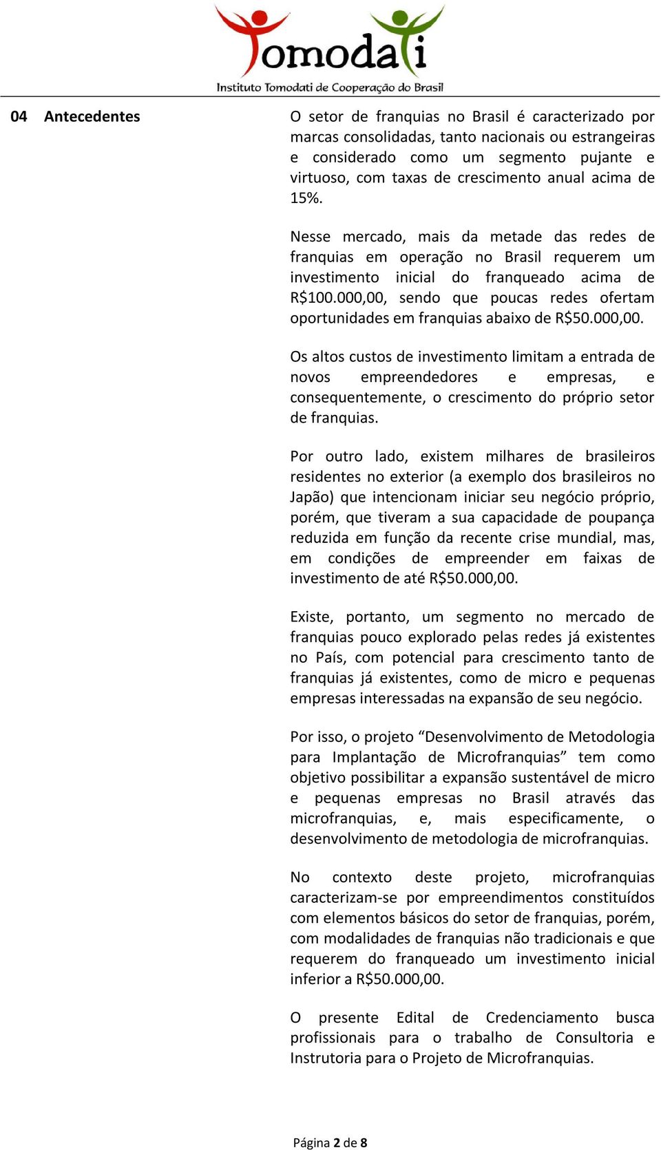 000,00, sendo que poucas redes ofertam oportunidades em franquias abaixo de R$50.000,00. Os altos custos de investimento limitam a entrada de novos empreendedores e empresas, e consequentemente, o crescimento do próprio setor de franquias.