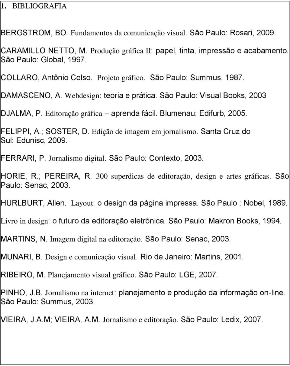 Blumenau: Edifurb, 2005. FELIPPI, A.; SOSTER, D. Edição de imagem em jornalismo. Santa Cruz do Sul: Edunisc, 2009. FERRARI, P. Jornalismo digital. São Paulo: Contexto, 2003. HORIE, R.; PEREIRA, R.